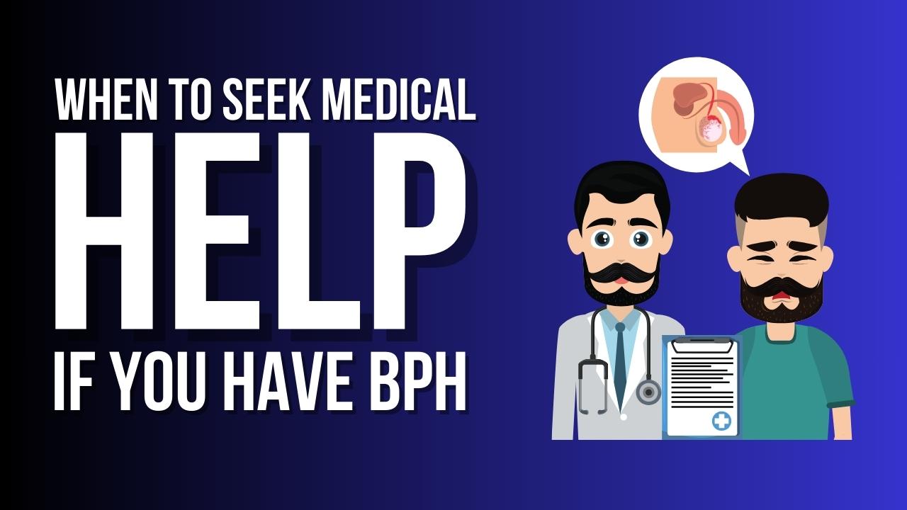 When to seek medical help if you have BPH(Benign Prostatic Hyperplasia)?